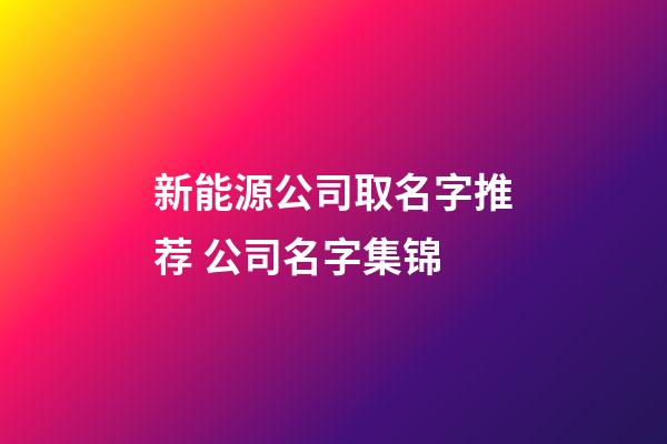 新能源公司取名字推荐 公司名字集锦-第1张-公司起名-玄机派